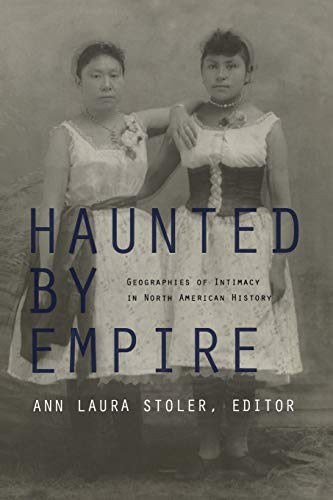 Haunted by Empire: Geographies of Intimacy in North American History (American Encounters/global Interactions)